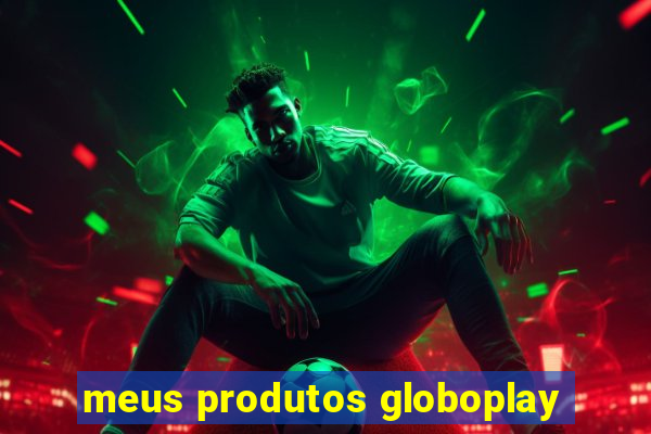 meus produtos globoplay